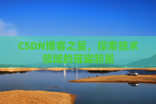 CSDN博客之星，探索技术领域的璀璨新星